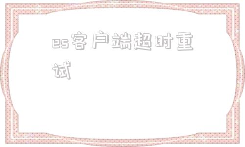es客户端超时重试实况足球一直显示服务器超时