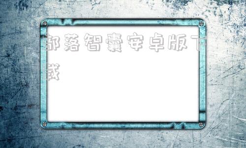 部落智囊安卓版下载冒险者部落app下载