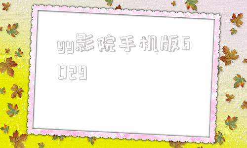 yy影院手机版6029yy6029高清影院新视觉影院首播影院