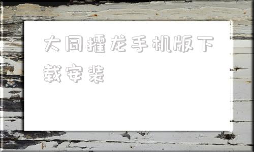 大同攉龙手机版下载安装大同攉龙手机版单机游戏下载网站
