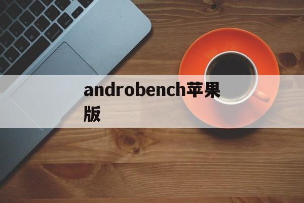 androbench苹果版(androbench最新版本)-第4张图片-QuickQ官网