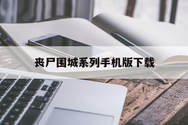 丧尸围城系列手机版下载(丧尸围城中文安卓版免费下载)-第1张图片-QuickQ官网